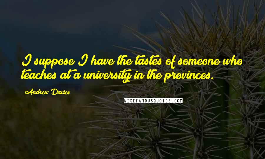 Andrew Davies Quotes: I suppose I have the tastes of someone who teaches at a university in the provinces.