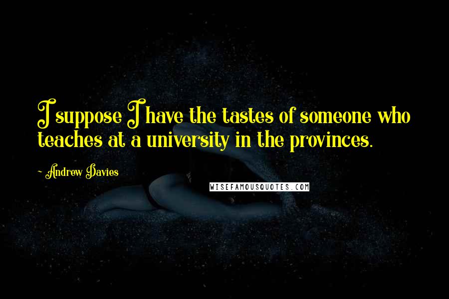 Andrew Davies Quotes: I suppose I have the tastes of someone who teaches at a university in the provinces.