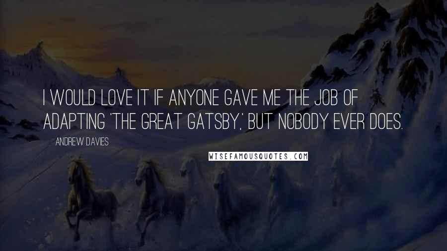 Andrew Davies Quotes: I would love it if anyone gave me the job of adapting 'The Great Gatsby,' but nobody ever does.