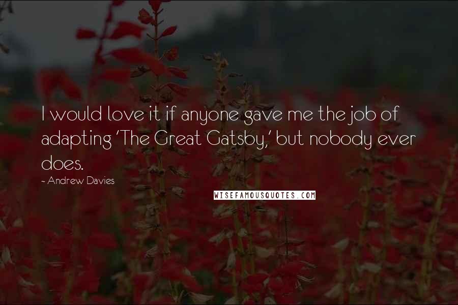 Andrew Davies Quotes: I would love it if anyone gave me the job of adapting 'The Great Gatsby,' but nobody ever does.