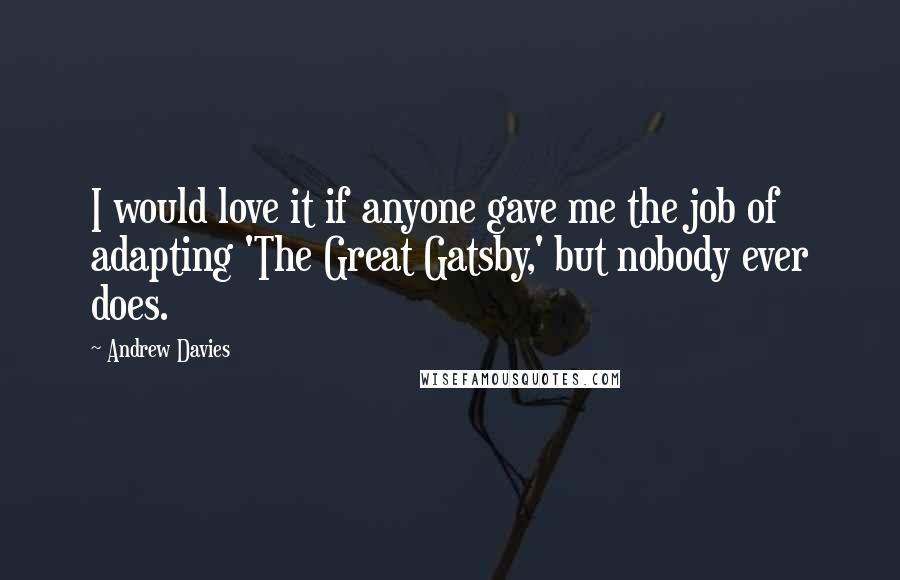 Andrew Davies Quotes: I would love it if anyone gave me the job of adapting 'The Great Gatsby,' but nobody ever does.