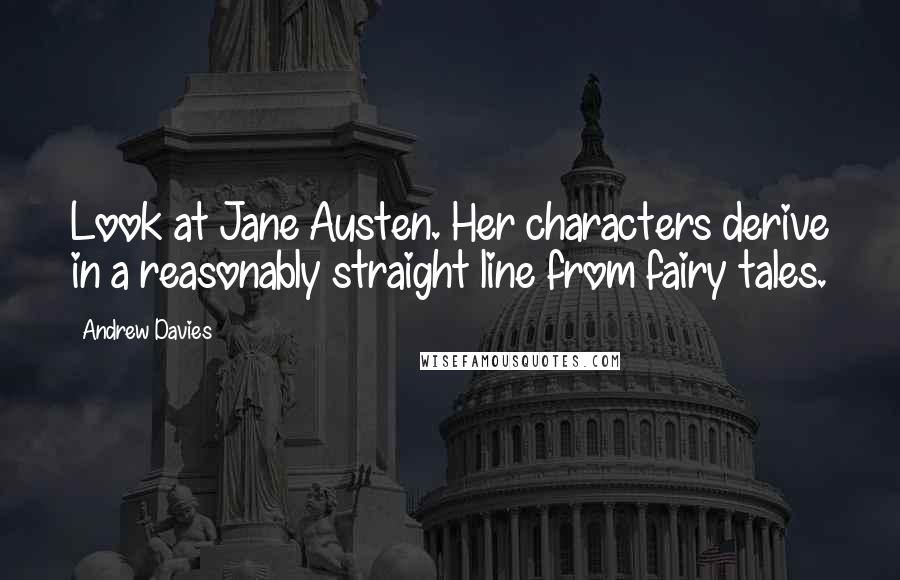 Andrew Davies Quotes: Look at Jane Austen. Her characters derive in a reasonably straight line from fairy tales.