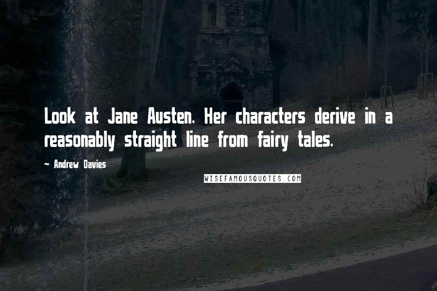 Andrew Davies Quotes: Look at Jane Austen. Her characters derive in a reasonably straight line from fairy tales.