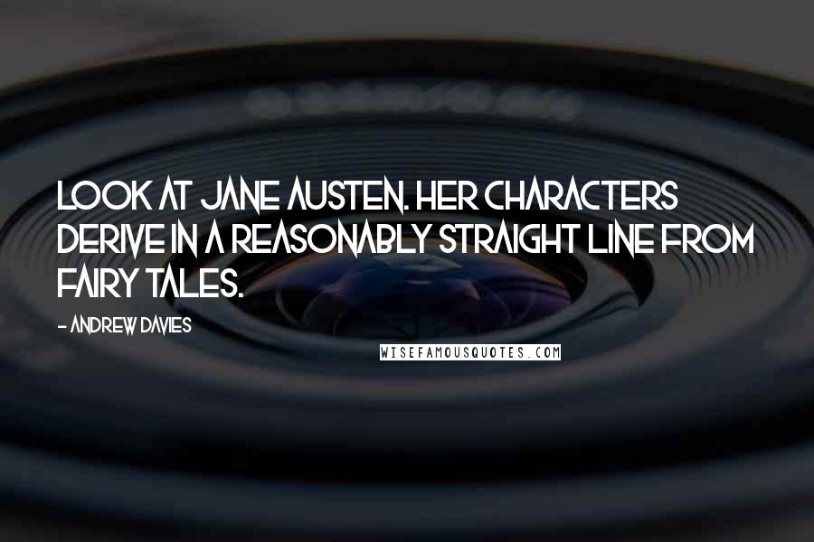 Andrew Davies Quotes: Look at Jane Austen. Her characters derive in a reasonably straight line from fairy tales.