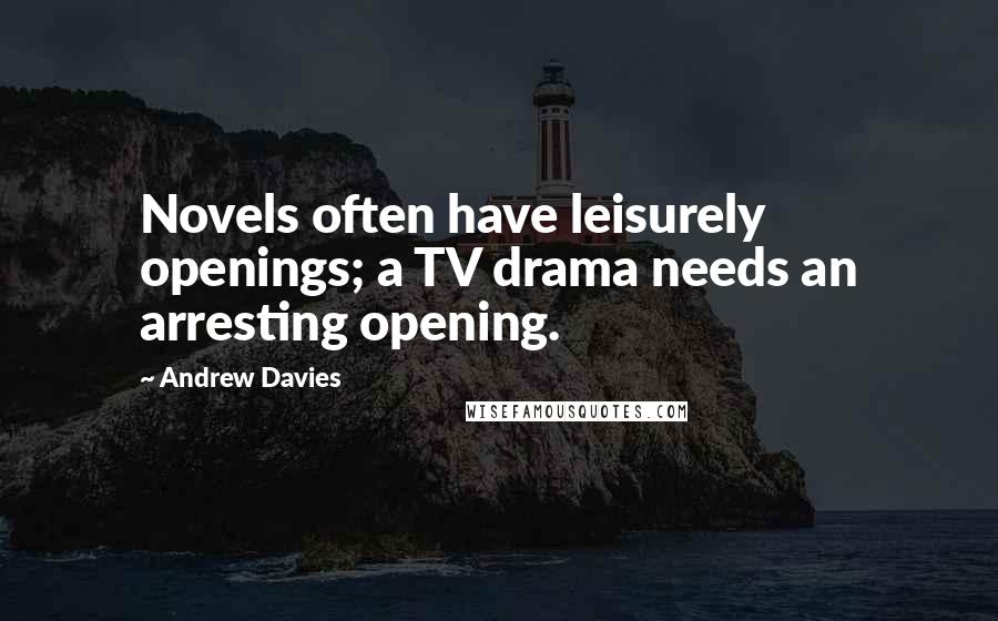 Andrew Davies Quotes: Novels often have leisurely openings; a TV drama needs an arresting opening.