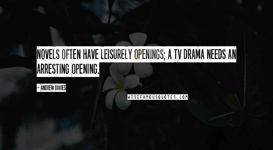 Andrew Davies Quotes: Novels often have leisurely openings; a TV drama needs an arresting opening.