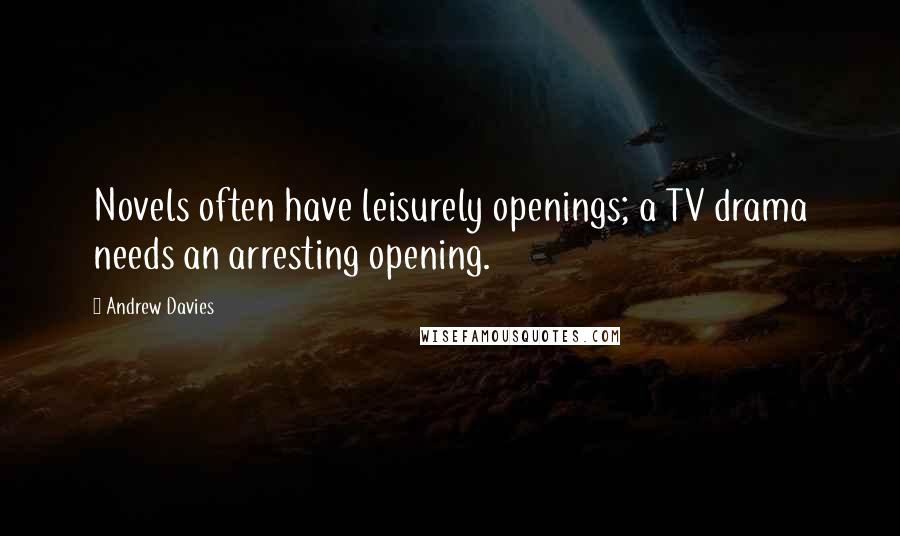 Andrew Davies Quotes: Novels often have leisurely openings; a TV drama needs an arresting opening.