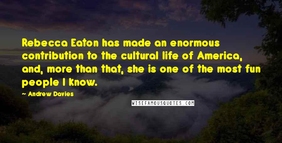 Andrew Davies Quotes: Rebecca Eaton has made an enormous contribution to the cultural life of America, and, more than that, she is one of the most fun people I know.