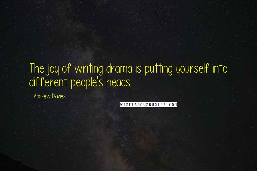 Andrew Davies Quotes: The joy of writing drama is putting yourself into different people's heads.