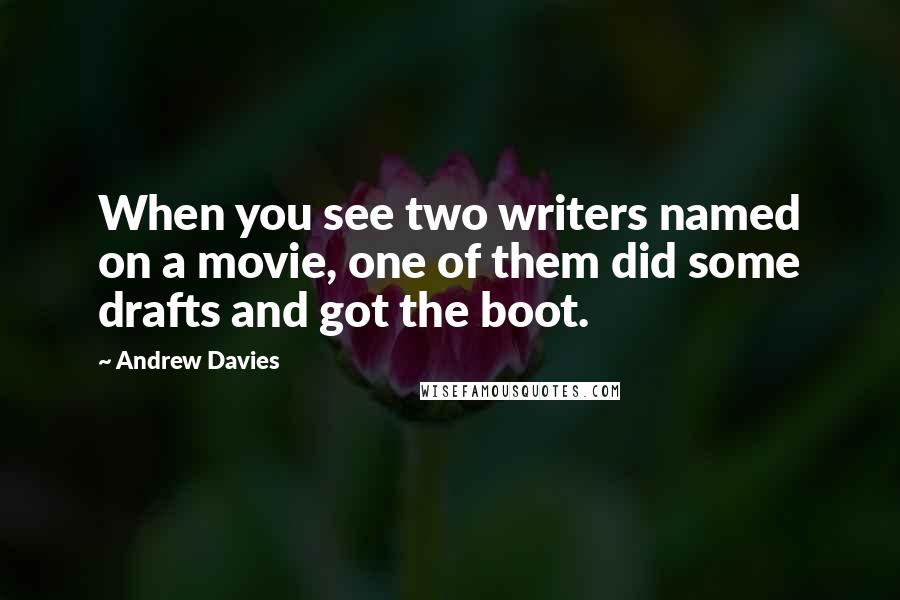 Andrew Davies Quotes: When you see two writers named on a movie, one of them did some drafts and got the boot.