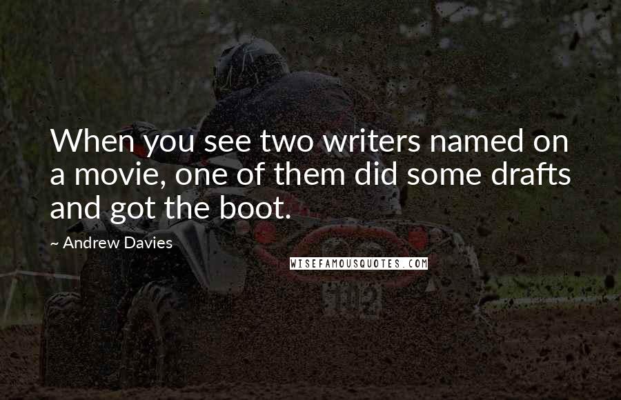 Andrew Davies Quotes: When you see two writers named on a movie, one of them did some drafts and got the boot.