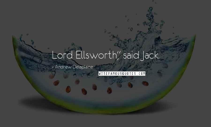 Andrew Delaplaine Quotes: Lord Ellsworth," said Jack.