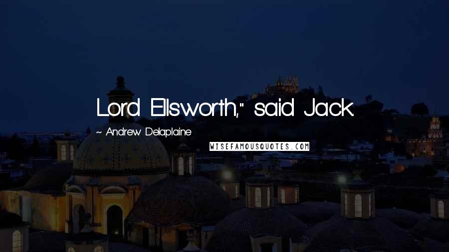 Andrew Delaplaine Quotes: Lord Ellsworth," said Jack.