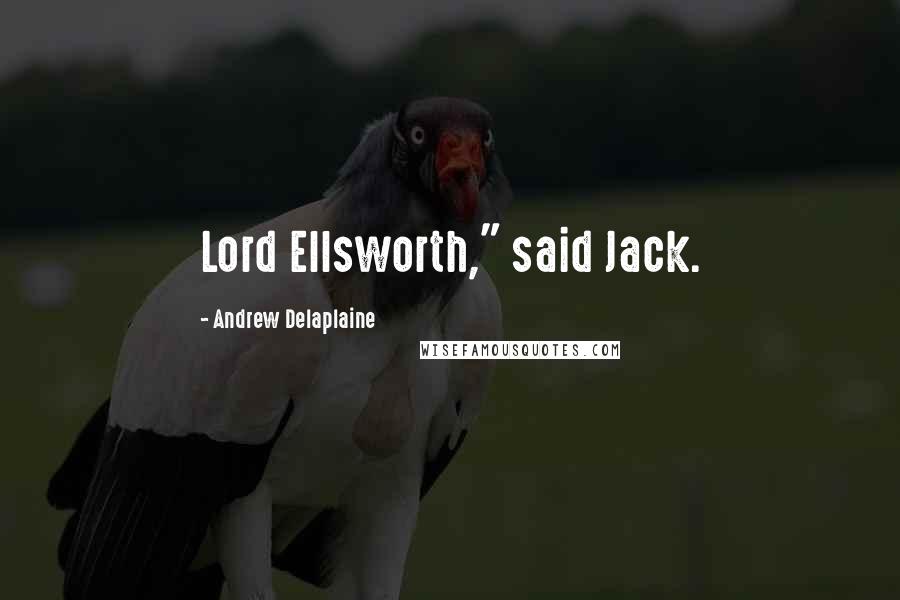 Andrew Delaplaine Quotes: Lord Ellsworth," said Jack.