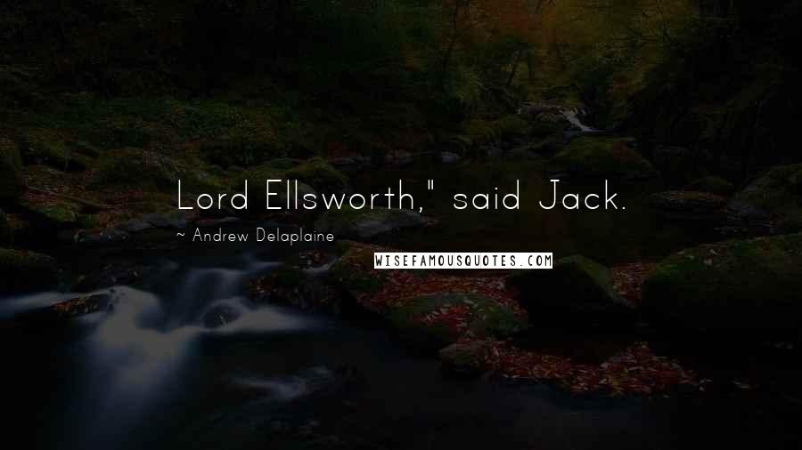 Andrew Delaplaine Quotes: Lord Ellsworth," said Jack.