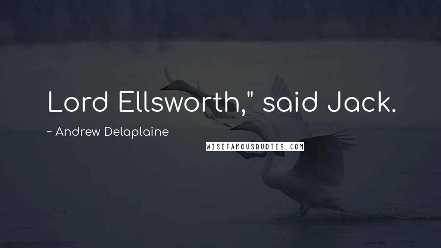 Andrew Delaplaine Quotes: Lord Ellsworth," said Jack.