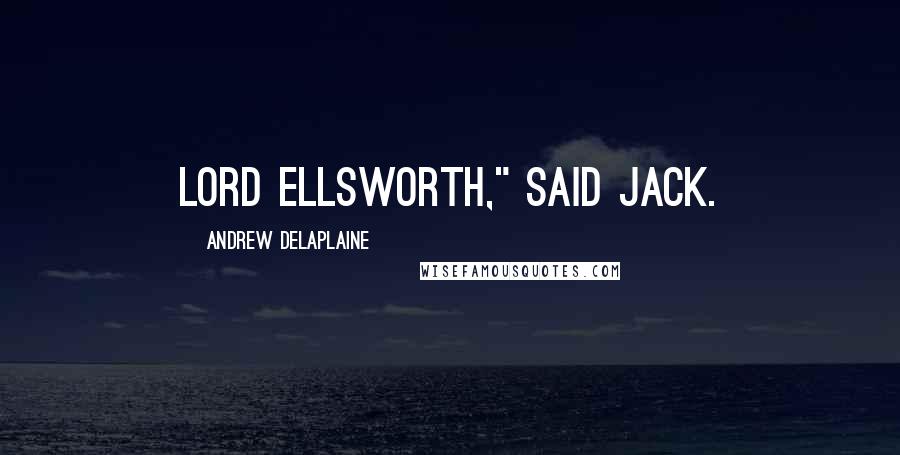 Andrew Delaplaine Quotes: Lord Ellsworth," said Jack.