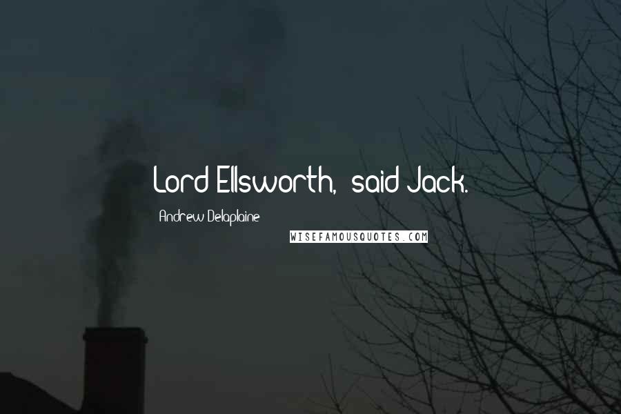 Andrew Delaplaine Quotes: Lord Ellsworth," said Jack.