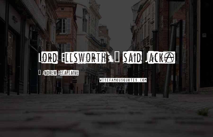 Andrew Delaplaine Quotes: Lord Ellsworth," said Jack.