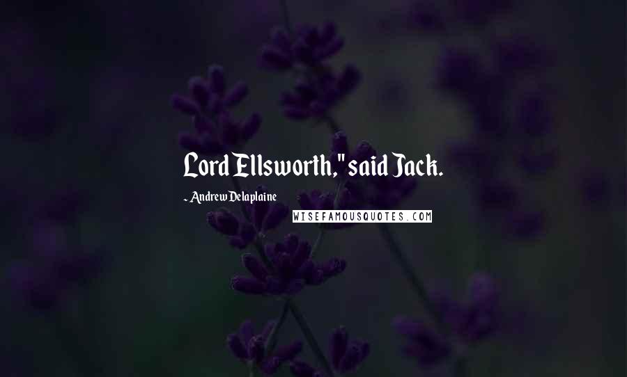 Andrew Delaplaine Quotes: Lord Ellsworth," said Jack.