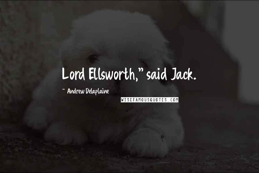 Andrew Delaplaine Quotes: Lord Ellsworth," said Jack.