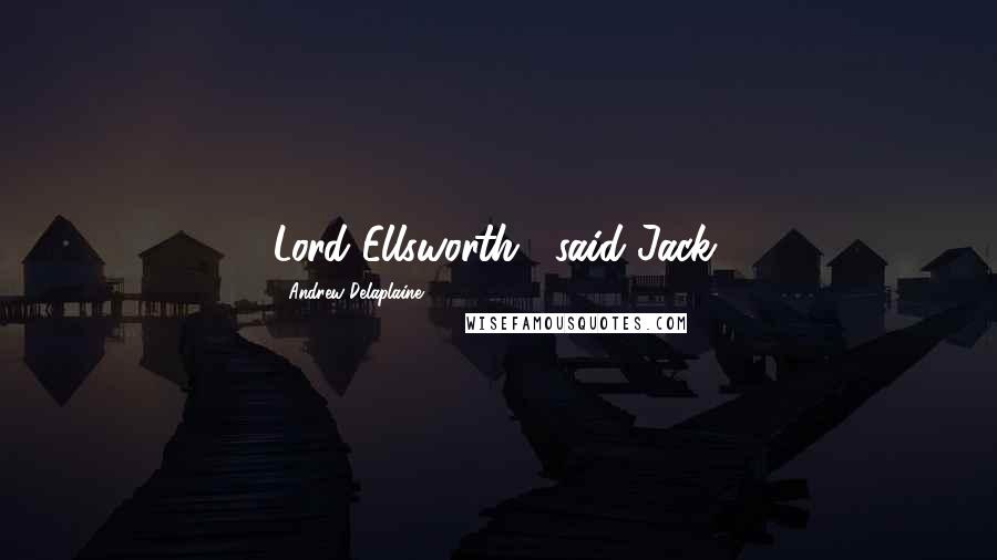 Andrew Delaplaine Quotes: Lord Ellsworth," said Jack.