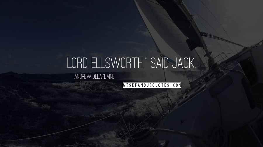 Andrew Delaplaine Quotes: Lord Ellsworth," said Jack.