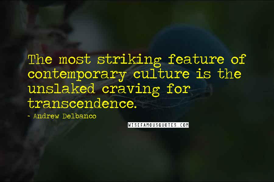 Andrew Delbanco Quotes: The most striking feature of contemporary culture is the unslaked craving for transcendence.