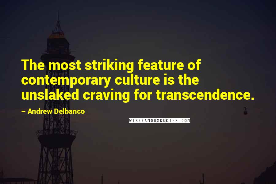 Andrew Delbanco Quotes: The most striking feature of contemporary culture is the unslaked craving for transcendence.