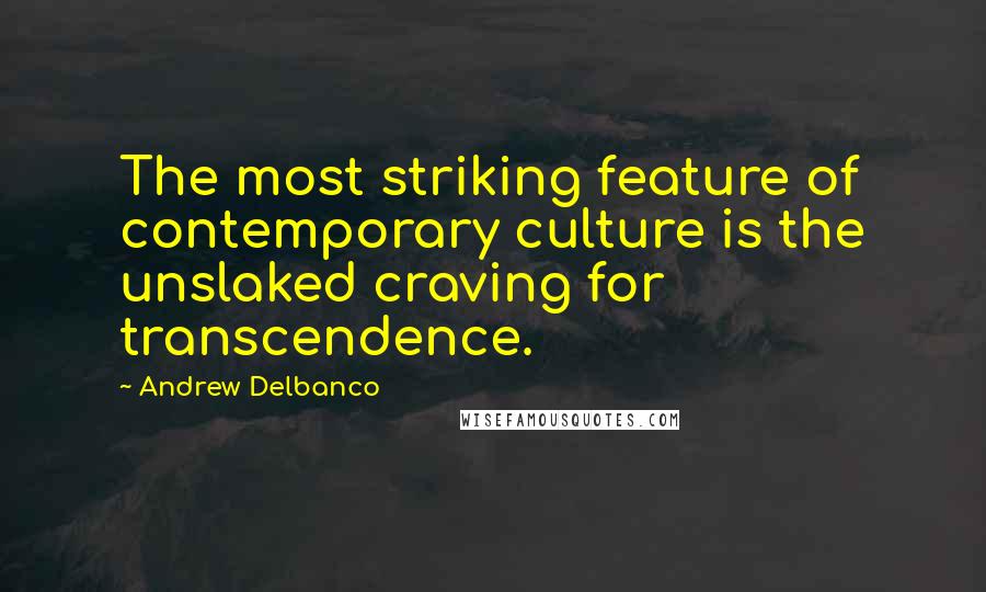 Andrew Delbanco Quotes: The most striking feature of contemporary culture is the unslaked craving for transcendence.