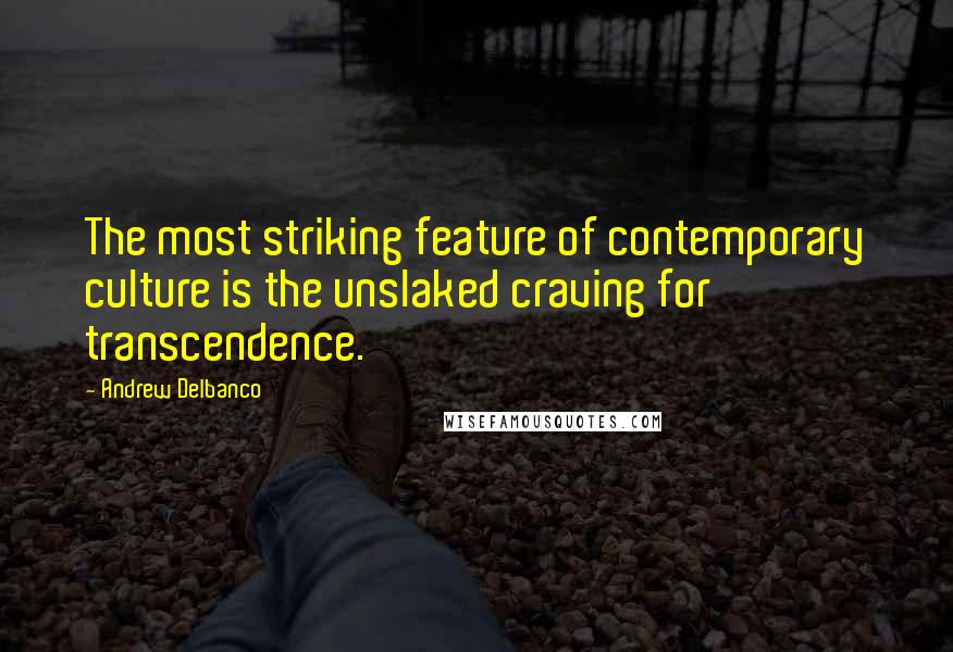 Andrew Delbanco Quotes: The most striking feature of contemporary culture is the unslaked craving for transcendence.