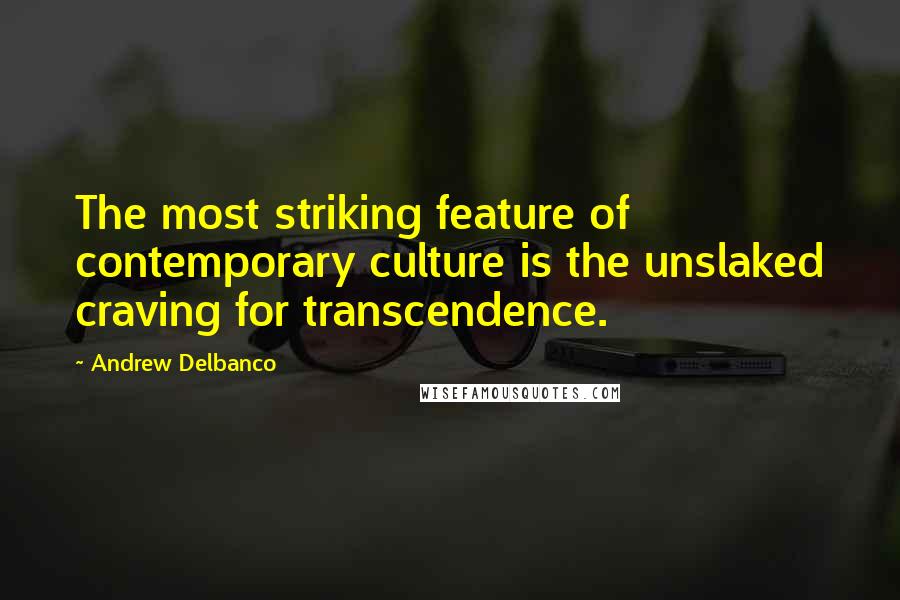 Andrew Delbanco Quotes: The most striking feature of contemporary culture is the unslaked craving for transcendence.