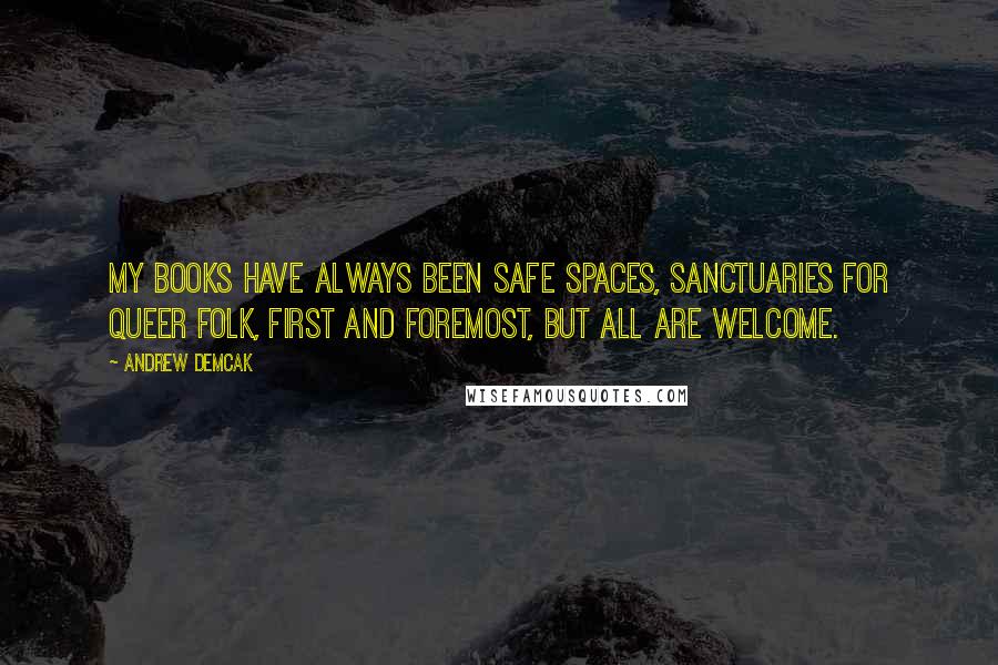 Andrew Demcak Quotes: My books have always been safe spaces, sanctuaries for Queer folk, first and foremost, but all are welcome.