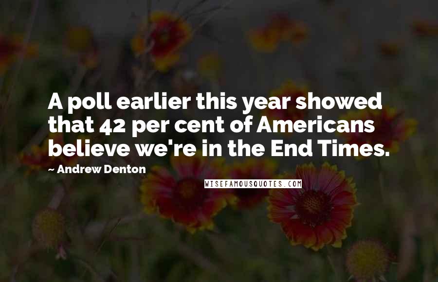 Andrew Denton Quotes: A poll earlier this year showed that 42 per cent of Americans believe we're in the End Times.