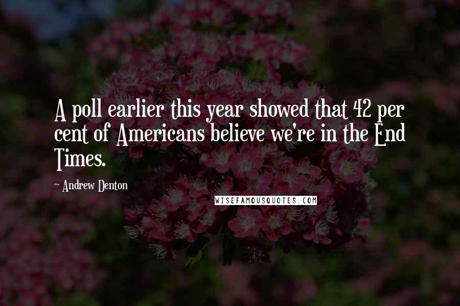 Andrew Denton Quotes: A poll earlier this year showed that 42 per cent of Americans believe we're in the End Times.