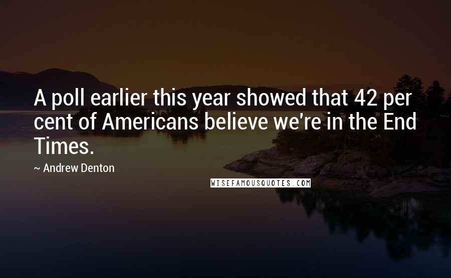 Andrew Denton Quotes: A poll earlier this year showed that 42 per cent of Americans believe we're in the End Times.