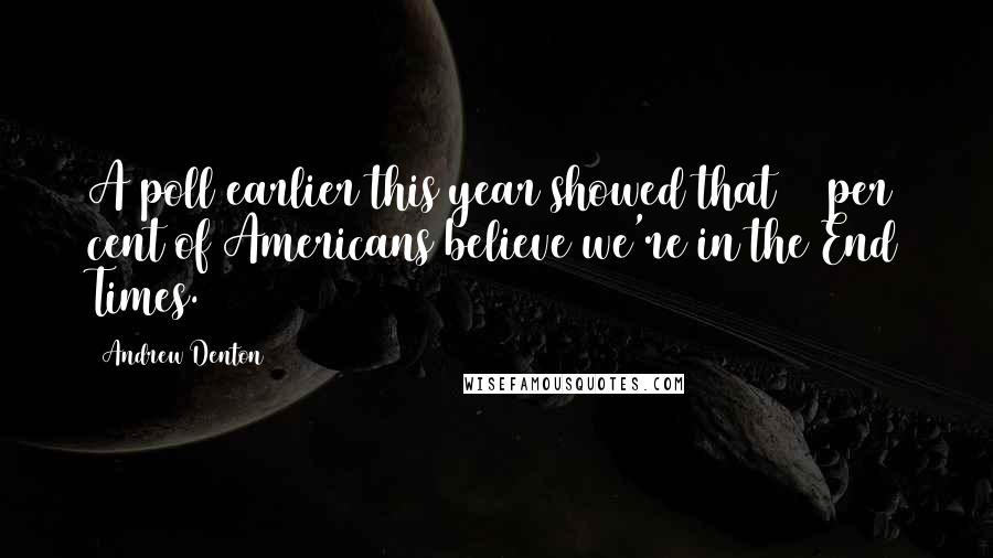 Andrew Denton Quotes: A poll earlier this year showed that 42 per cent of Americans believe we're in the End Times.