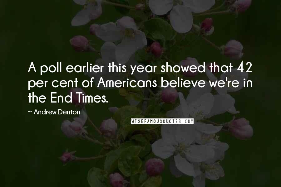 Andrew Denton Quotes: A poll earlier this year showed that 42 per cent of Americans believe we're in the End Times.