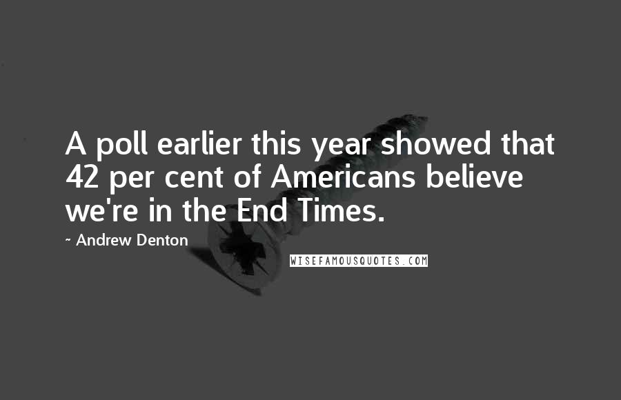 Andrew Denton Quotes: A poll earlier this year showed that 42 per cent of Americans believe we're in the End Times.