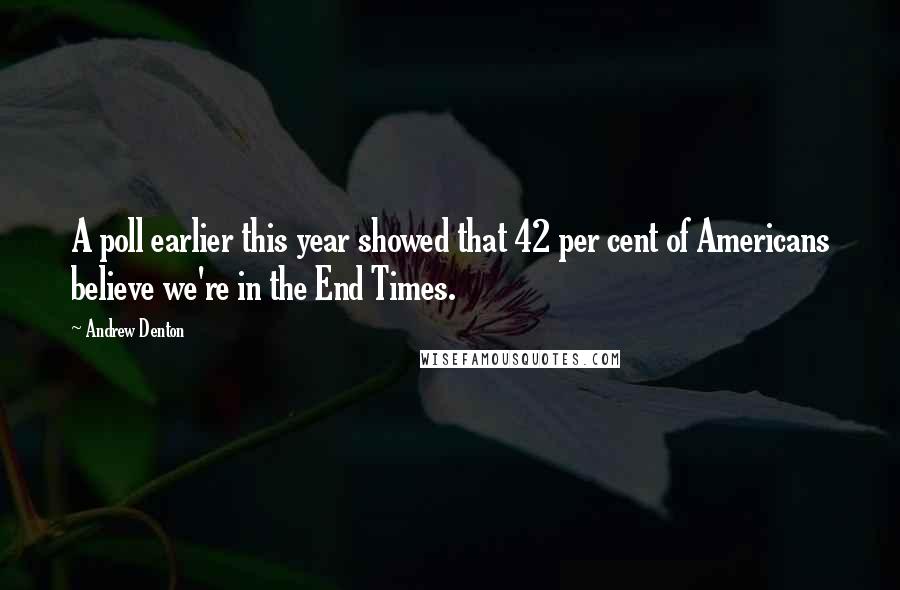 Andrew Denton Quotes: A poll earlier this year showed that 42 per cent of Americans believe we're in the End Times.