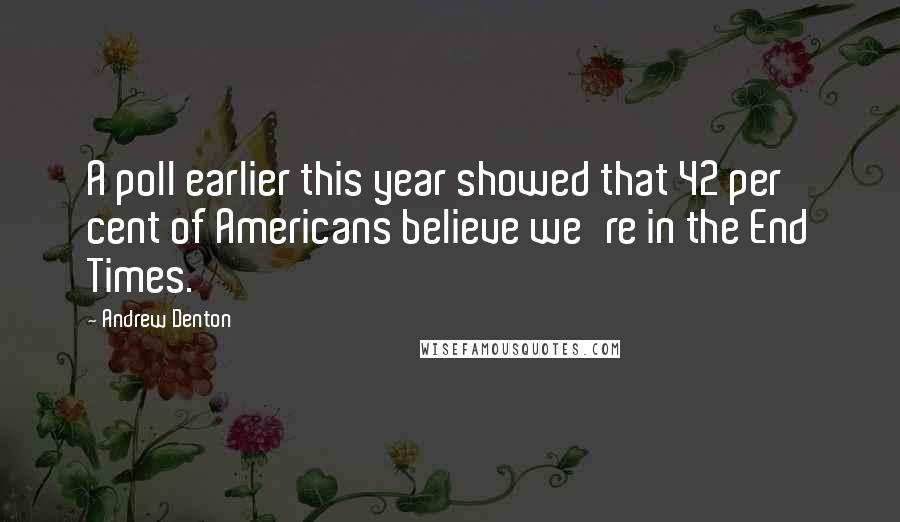Andrew Denton Quotes: A poll earlier this year showed that 42 per cent of Americans believe we're in the End Times.