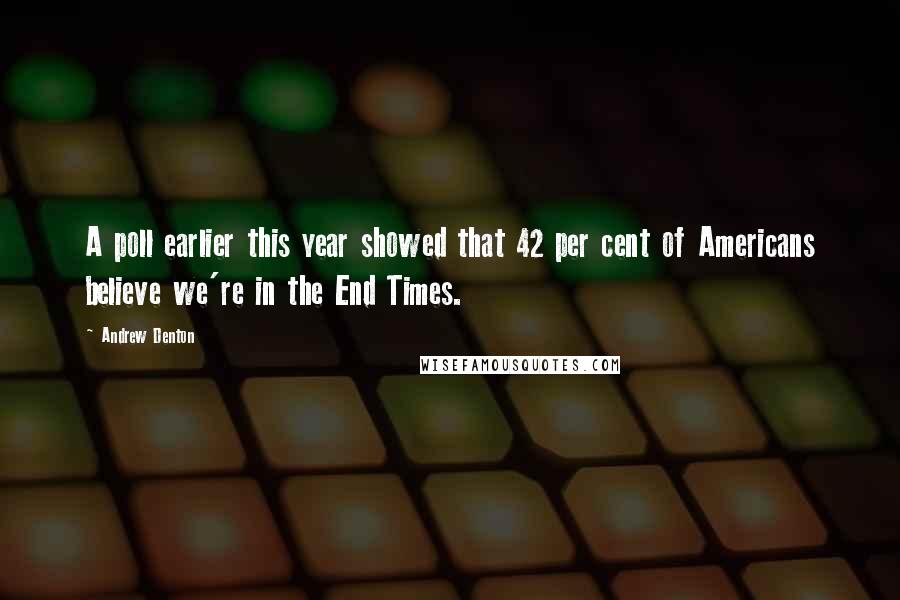 Andrew Denton Quotes: A poll earlier this year showed that 42 per cent of Americans believe we're in the End Times.