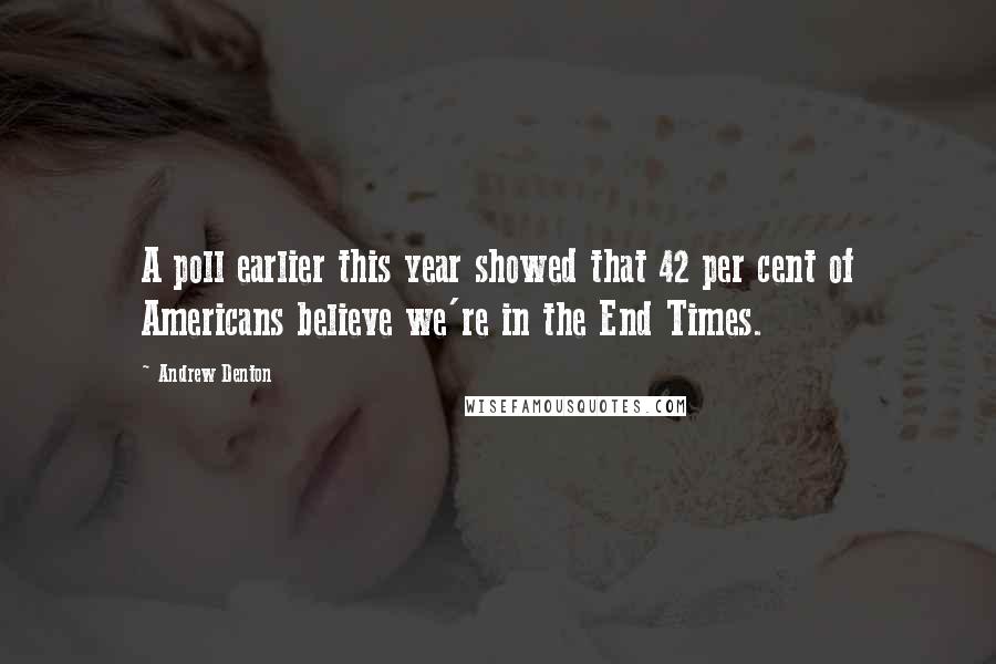 Andrew Denton Quotes: A poll earlier this year showed that 42 per cent of Americans believe we're in the End Times.