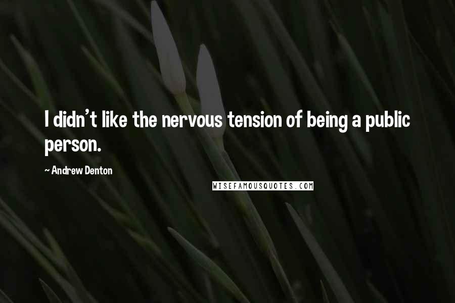 Andrew Denton Quotes: I didn't like the nervous tension of being a public person.