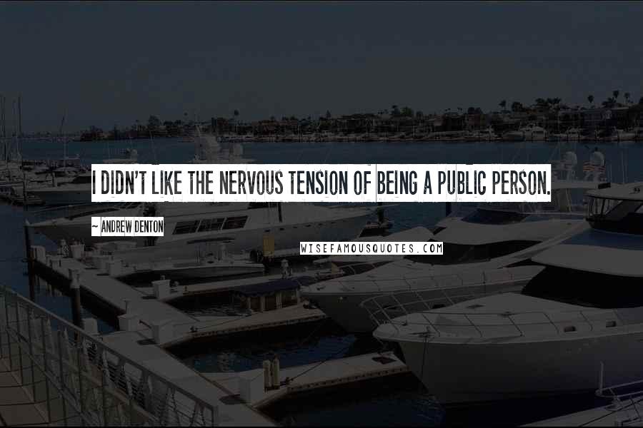 Andrew Denton Quotes: I didn't like the nervous tension of being a public person.