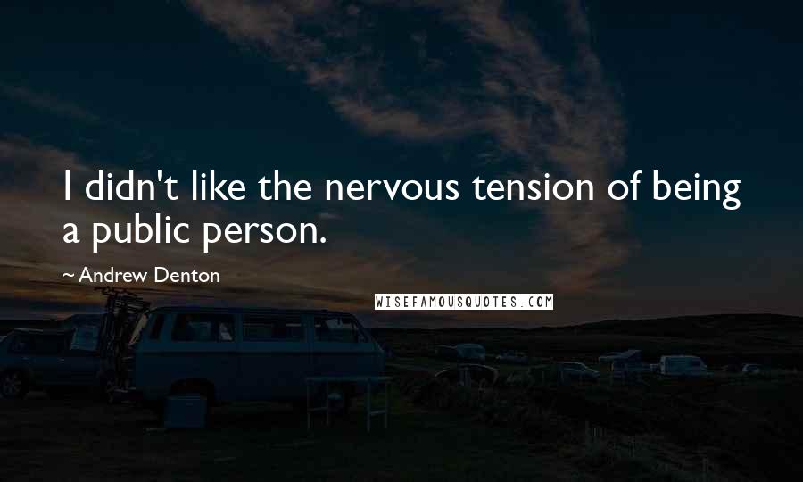 Andrew Denton Quotes: I didn't like the nervous tension of being a public person.