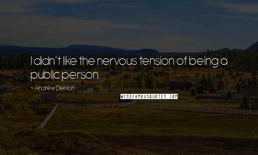 Andrew Denton Quotes: I didn't like the nervous tension of being a public person.