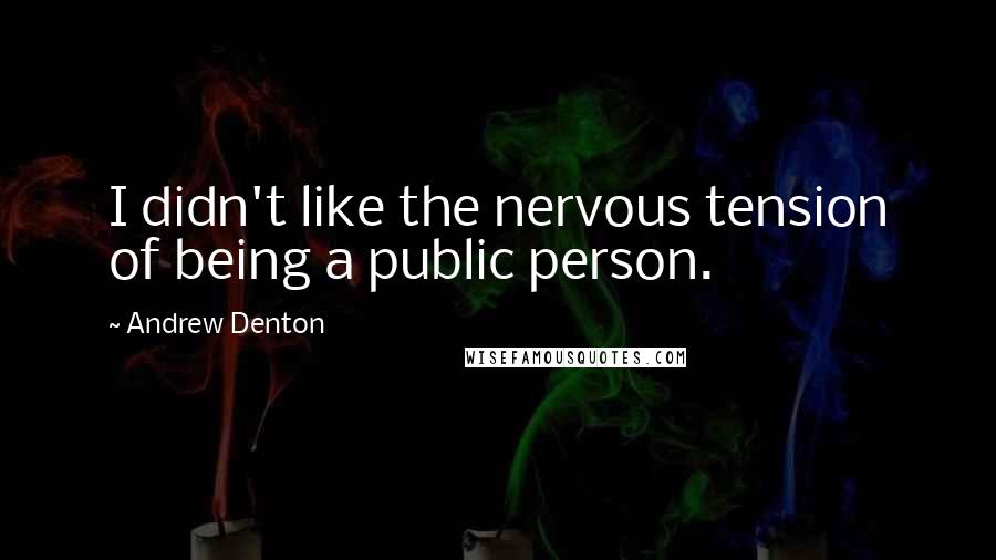 Andrew Denton Quotes: I didn't like the nervous tension of being a public person.