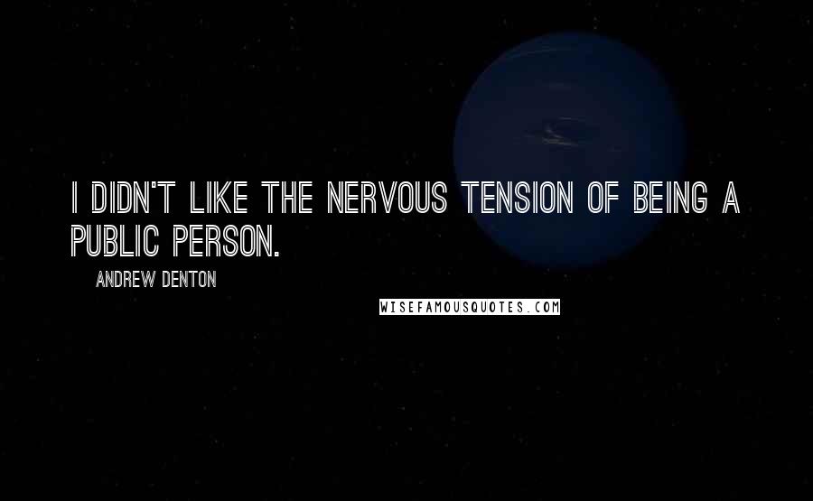 Andrew Denton Quotes: I didn't like the nervous tension of being a public person.