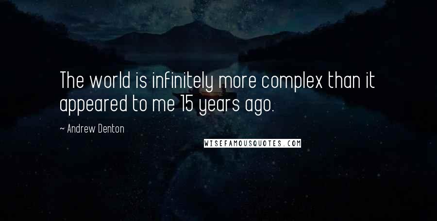 Andrew Denton Quotes: The world is infinitely more complex than it appeared to me 15 years ago.